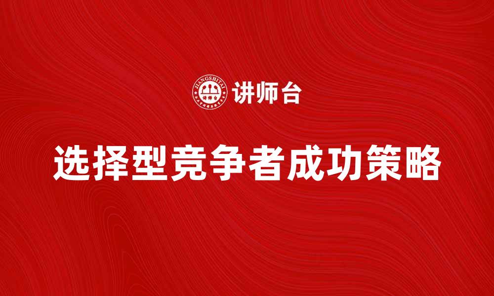 文章选择型竞争者如何在市场中脱颖而出的缩略图