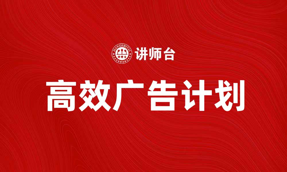 文章如何制定高效的广告计划提升品牌曝光率的缩略图