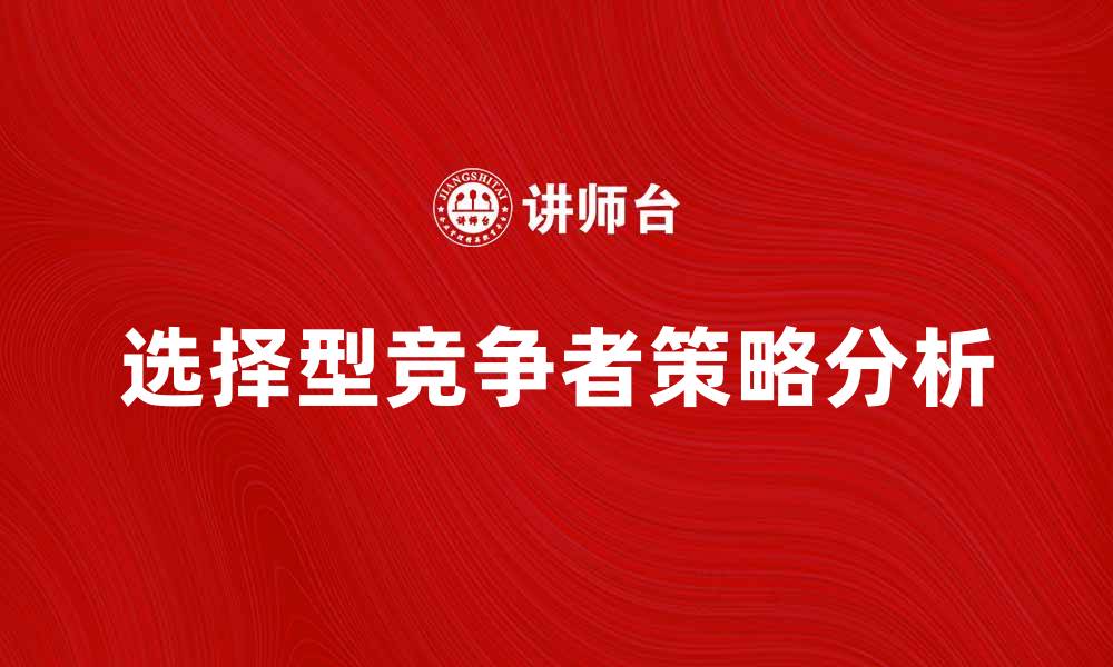 文章选择型竞争者在市场中的优势与策略分析的缩略图