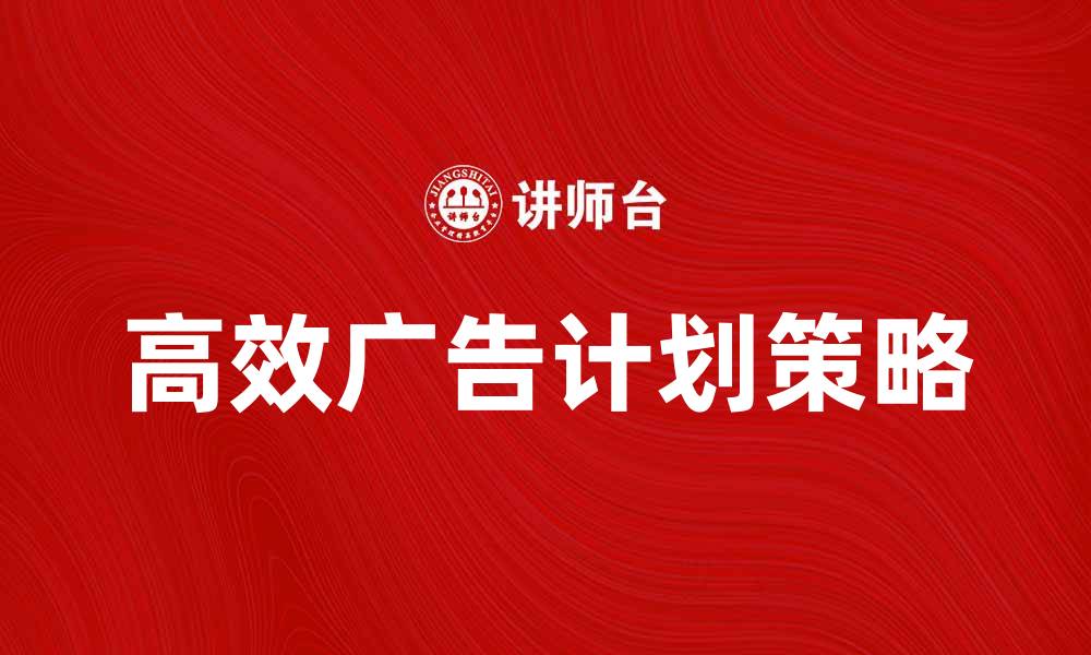 文章制定高效广告计划的五大关键策略的缩略图