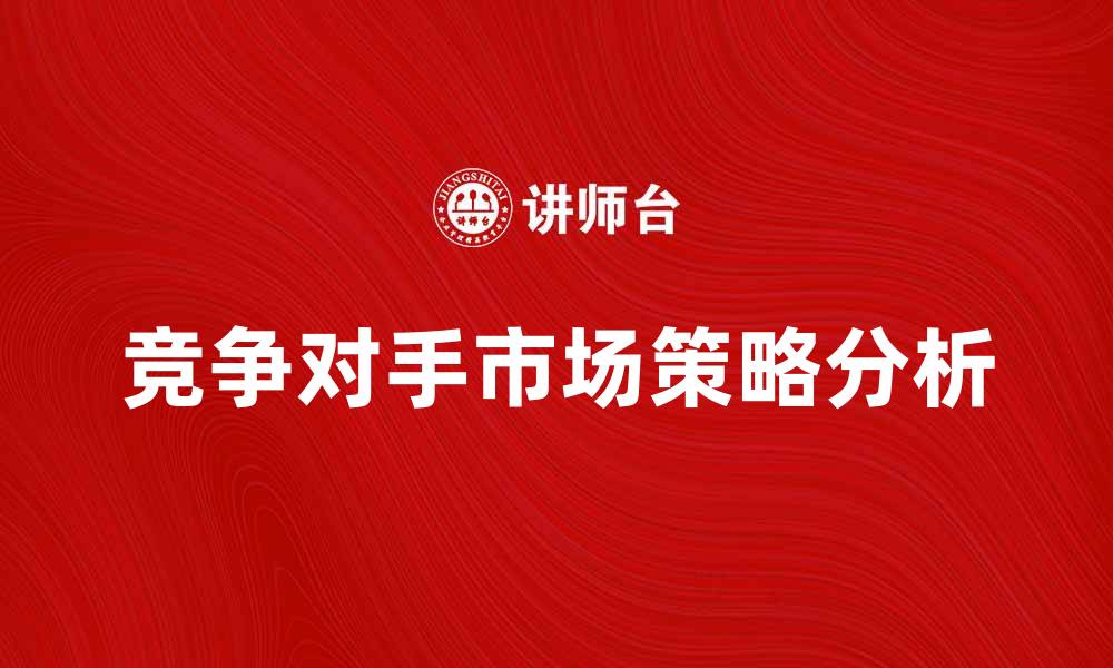 文章分析相关竞争对手的市场策略与优势的缩略图