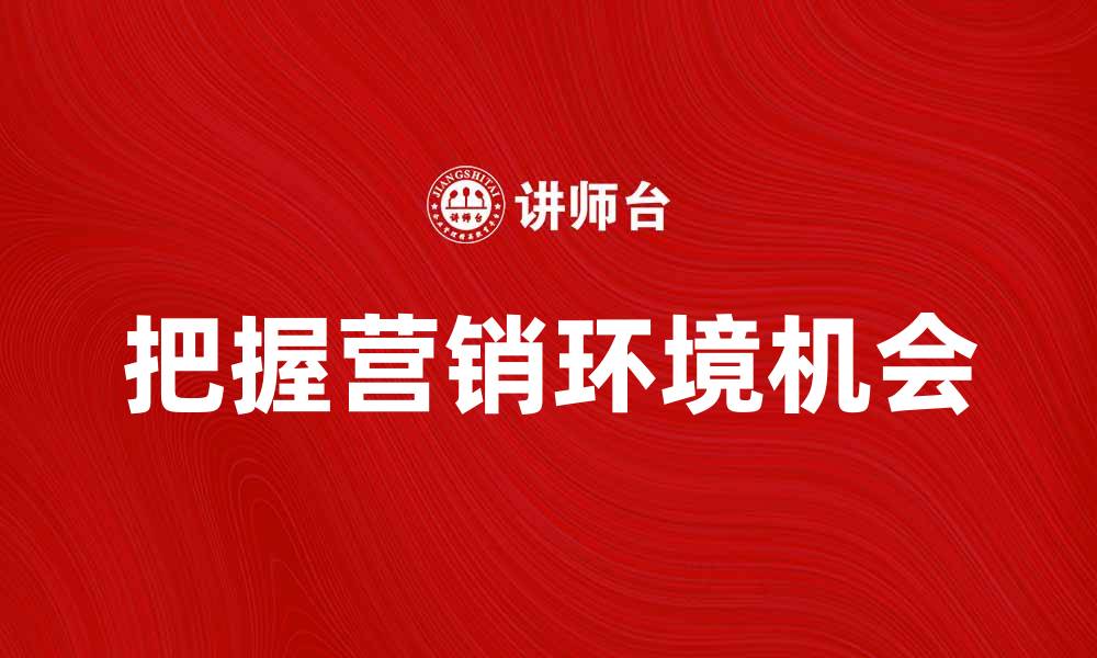 把握营销环境机会