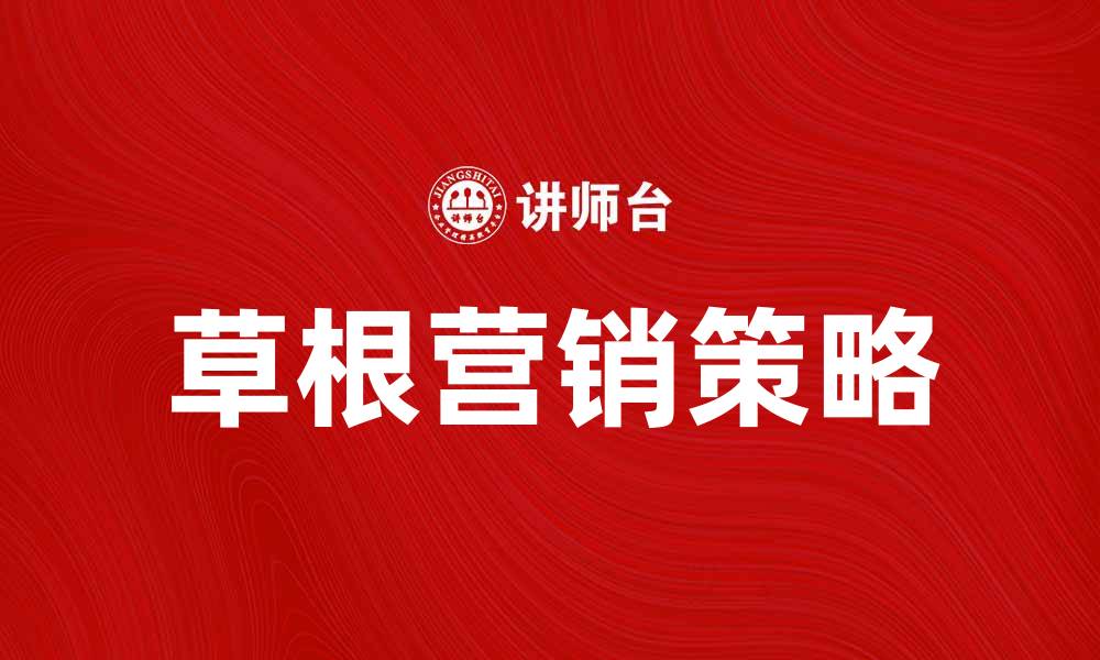 文章草根营销：如何利用低成本实现高效传播的缩略图
