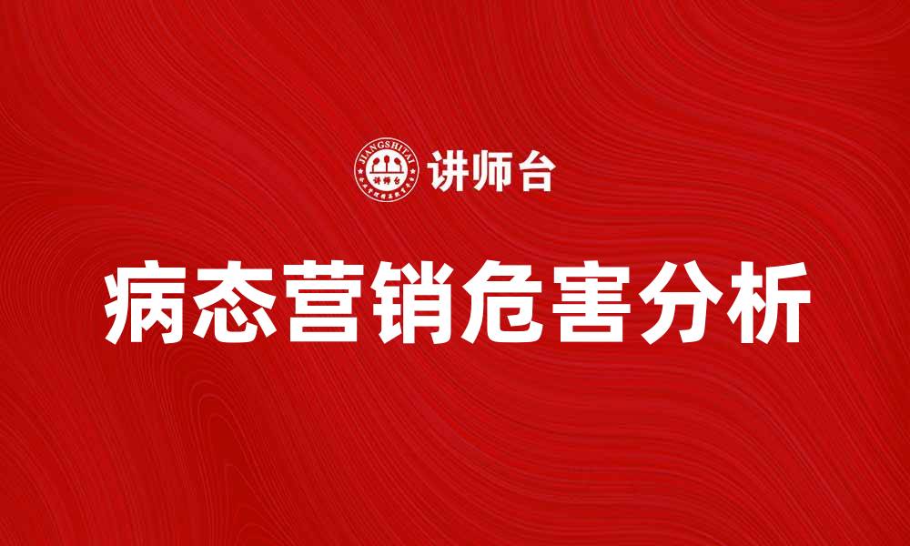 文章病态营销的危害与应对策略解析的缩略图