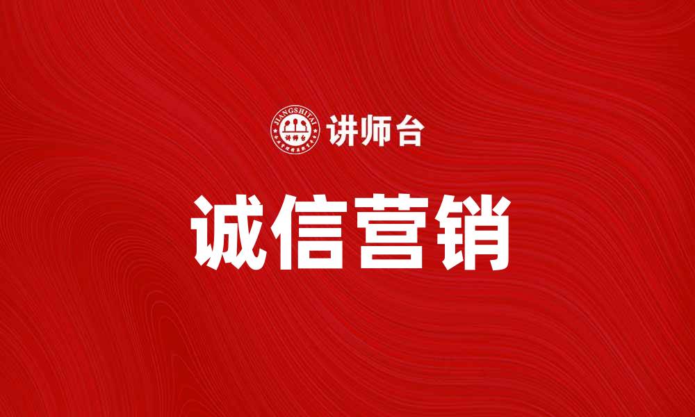 文章诚信营销助力品牌信任提升与客户忠诚度增强的缩略图
