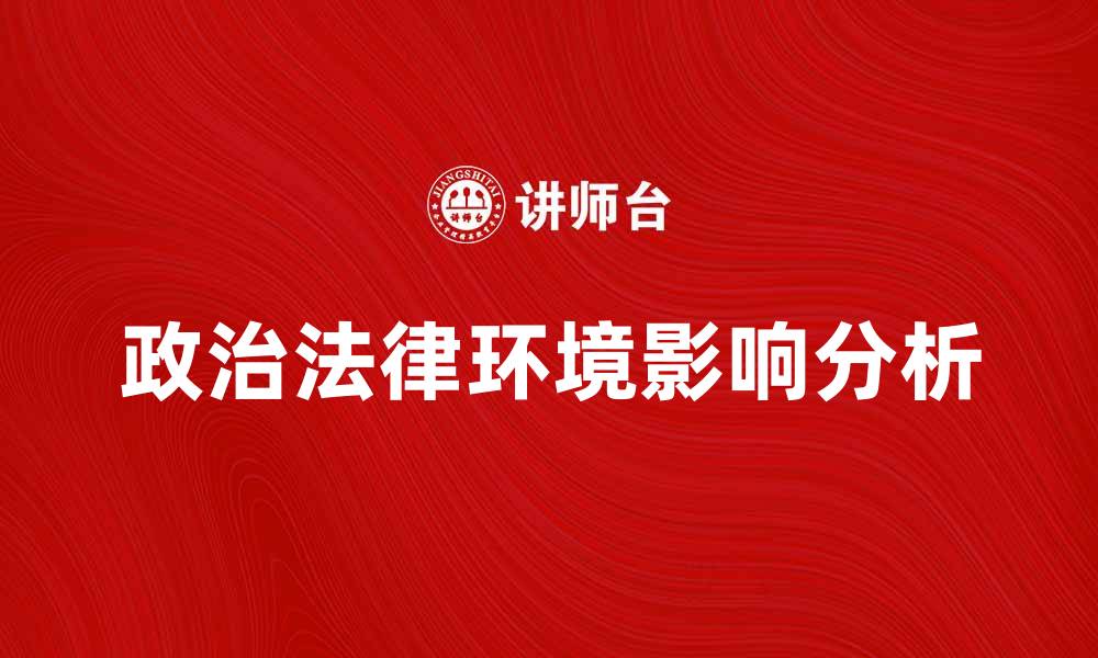 文章优化企业发展战略的关键：解析政治法律环境影响的缩略图