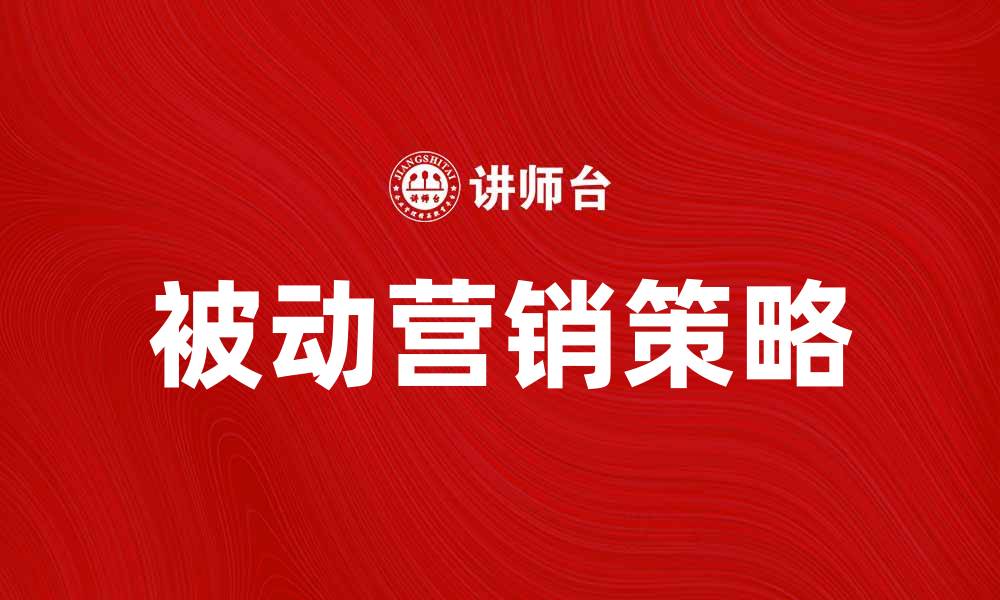 文章探索被动营销的有效策略与实践方法的缩略图