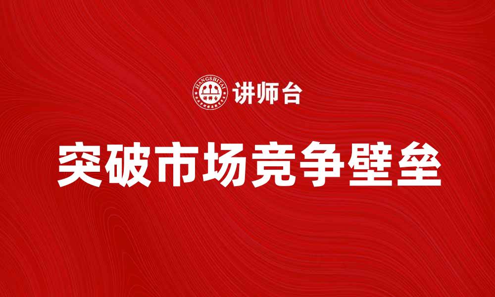 文章饱和营销时代：如何突破市场竞争壁垒的缩略图