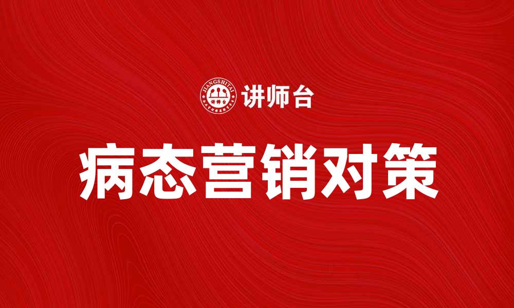 文章病态营销的危害与对策解析，让企业健康发展的缩略图