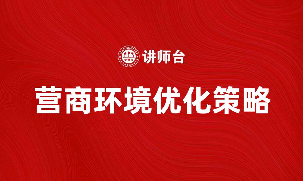 文章提升营商环境的关键策略与实践分享的缩略图