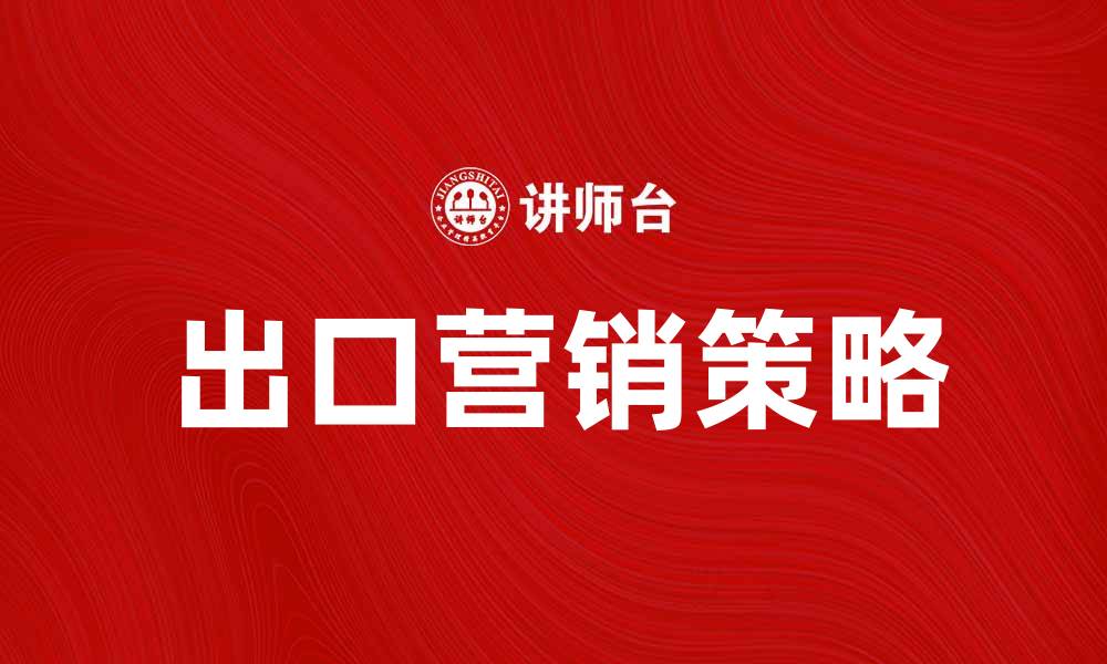 文章出口营销的成功策略与实施技巧分享的缩略图