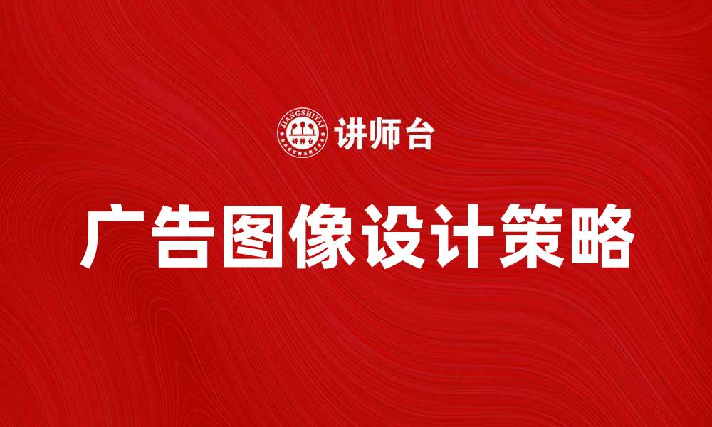 文章广告图像设计技巧：提升品牌影响力的关键策略的缩略图