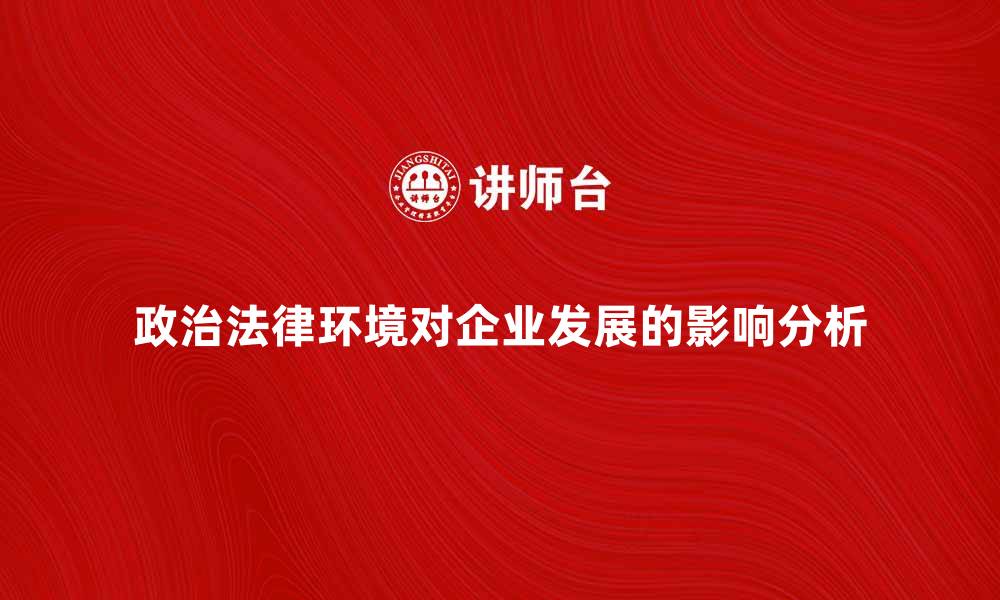 文章政治法律环境对企业发展的影响分析与对策建议的缩略图