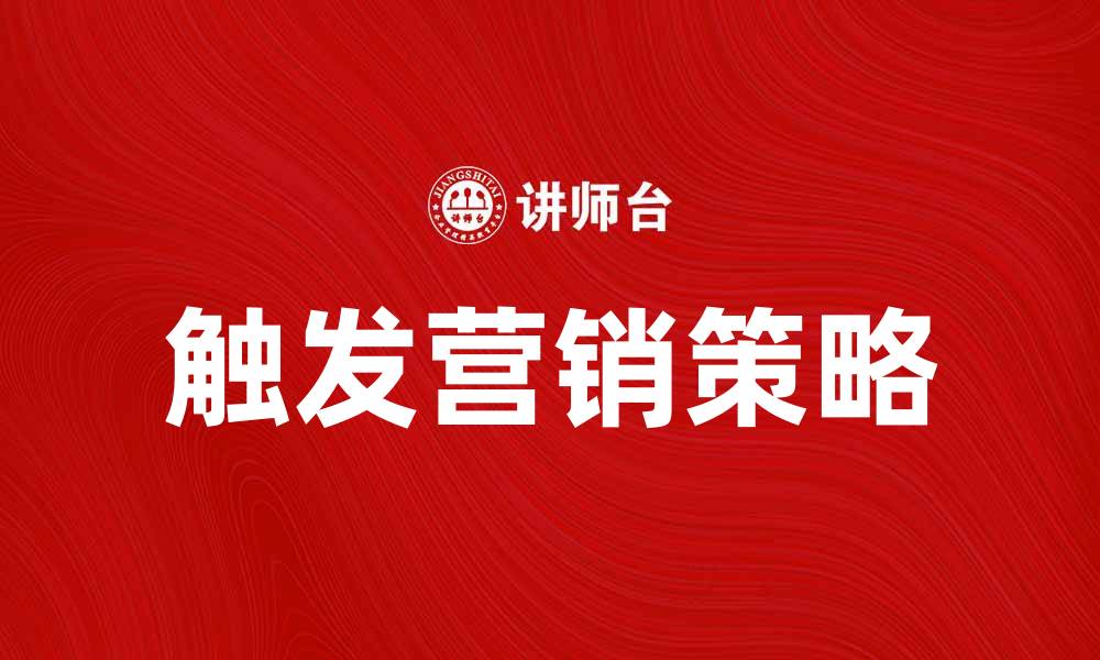 文章触发营销策略：如何提升客户转化率和品牌影响力的缩略图