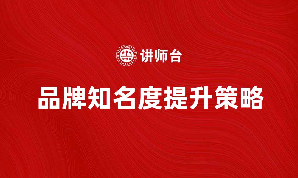 文章提升品牌知名度的产品营销服务策略解析的缩略图