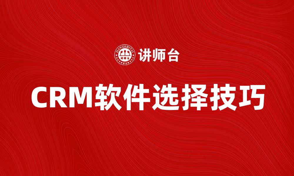 文章提升企业效率的CRM软件选择技巧的缩略图