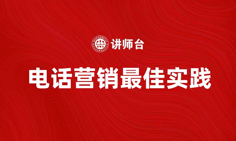 文章电话营销的最佳实践与成功案例分析的缩略图