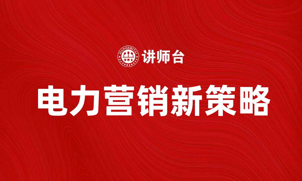 文章电力营销新策略：提升用户体验与市场竞争力的缩略图