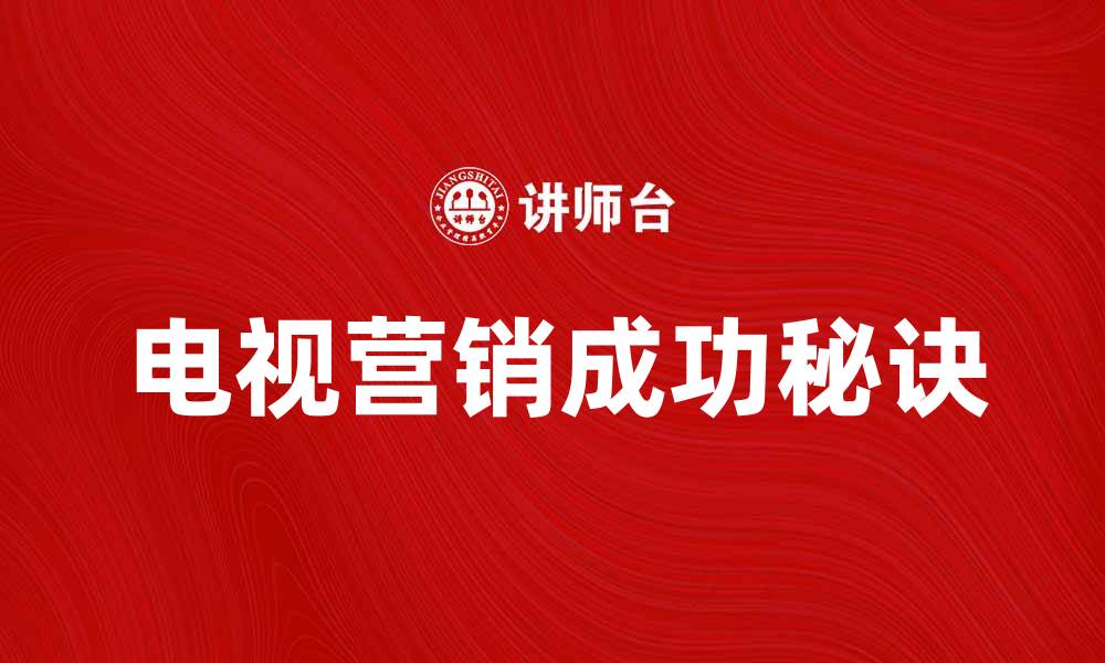 文章电视营销的成功秘诀与实用技巧分享的缩略图