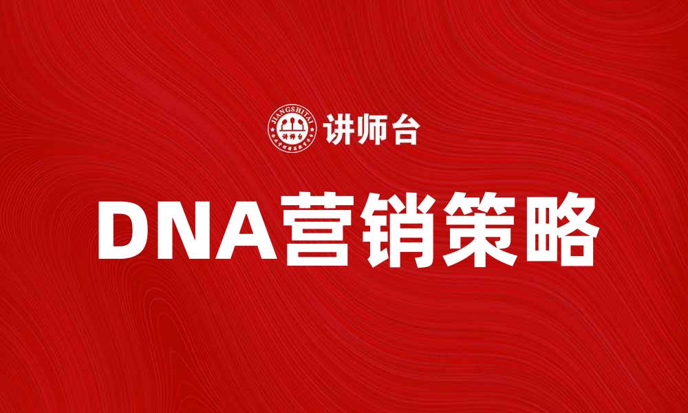 文章掌握DNA营销策略，提升品牌竞争力与客户忠诚度的缩略图