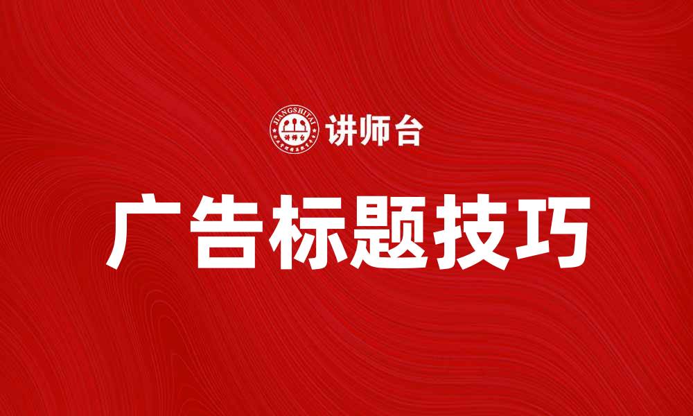 文章提升品牌曝光的有效广告标题技巧分享的缩略图