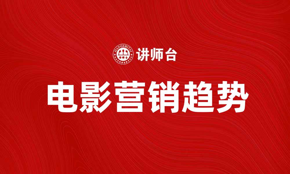 文章电影营销新趋势：如何提升影片票房和观众参与度的缩略图
