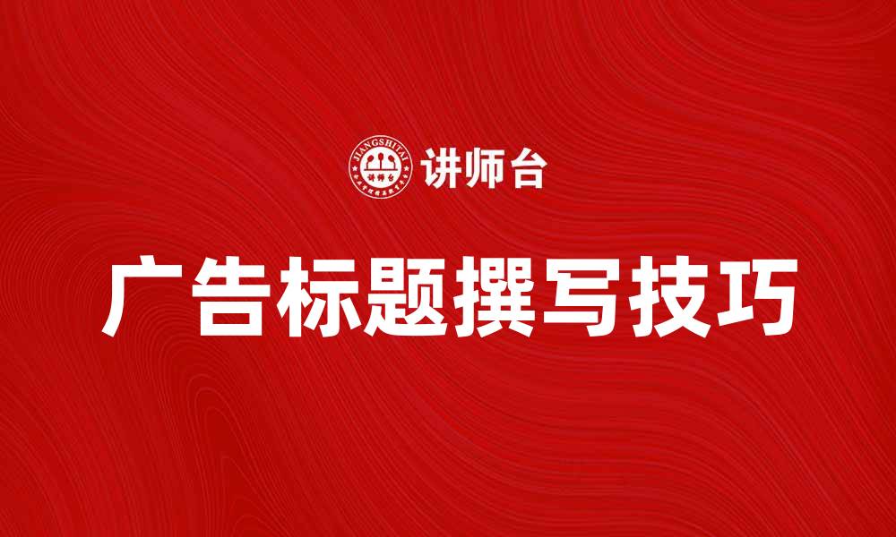 文章提升转化率的广告标题撰写技巧揭秘的缩略图
