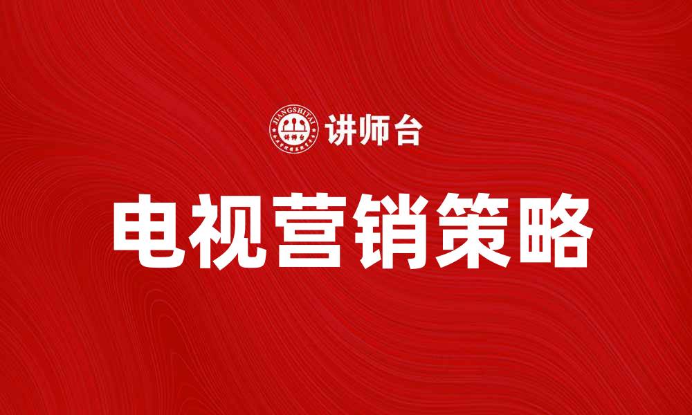 文章电视营销助力品牌提升销售额的有效策略的缩略图