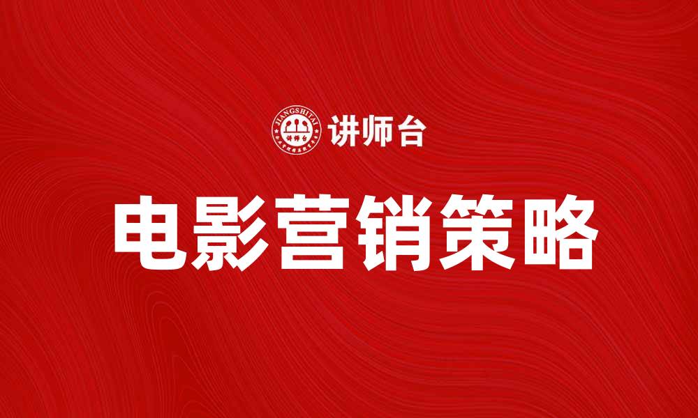文章电影营销的五大策略助力票房增长的缩略图
