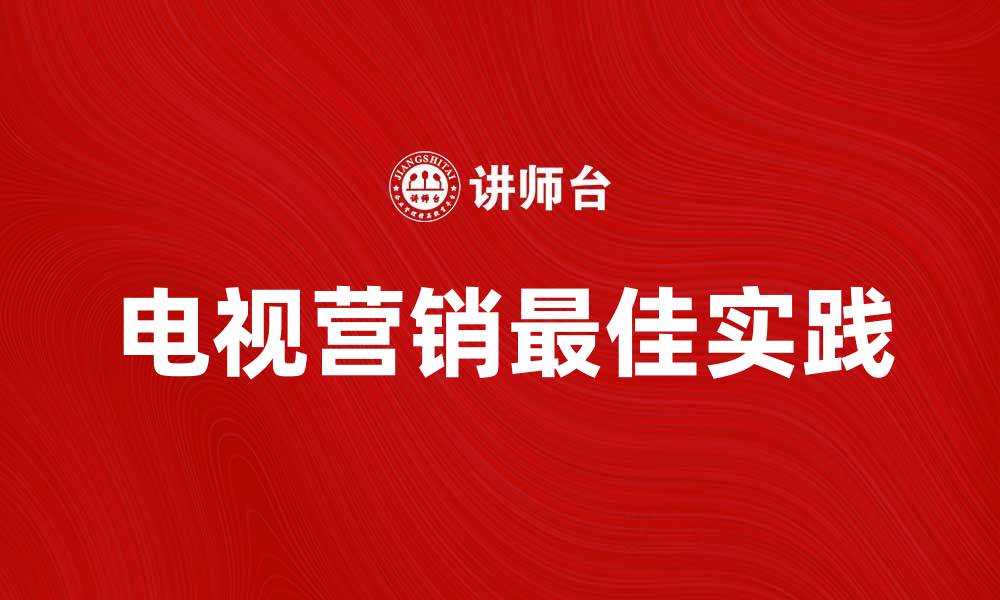 文章电视营销的最佳实践与成功案例分析的缩略图