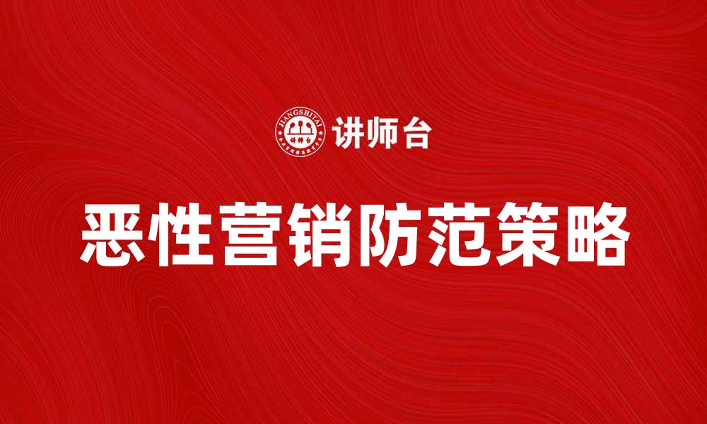 文章恶性营销对企业形象的危害与防范策略的缩略图