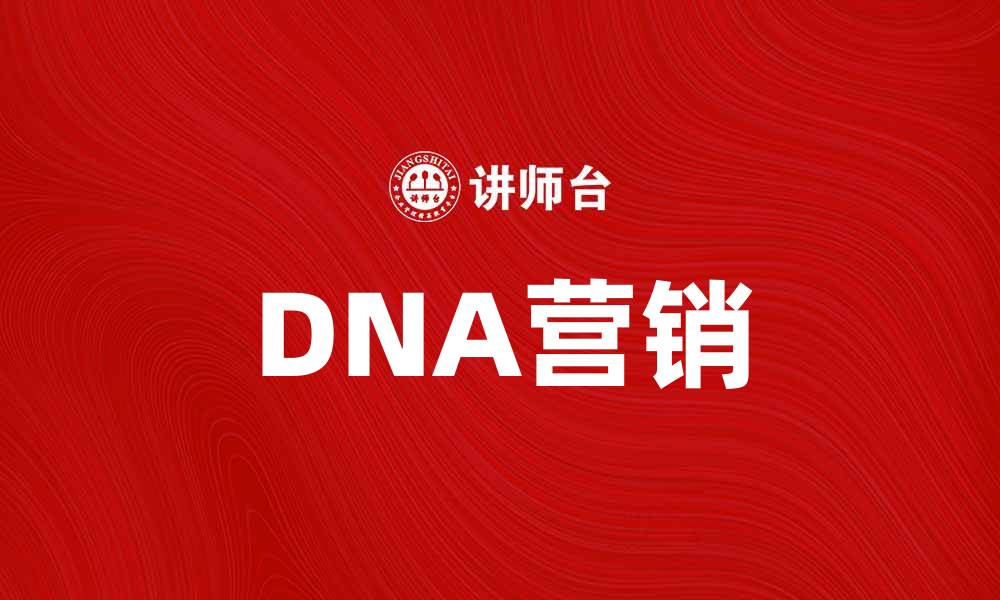 文章探索DNA营销的魅力与实用技巧的缩略图