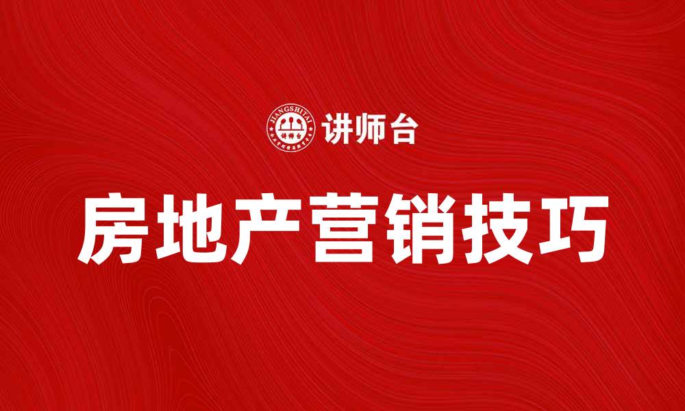 文章房地产营销的成功秘诀与实用技巧分享的缩略图