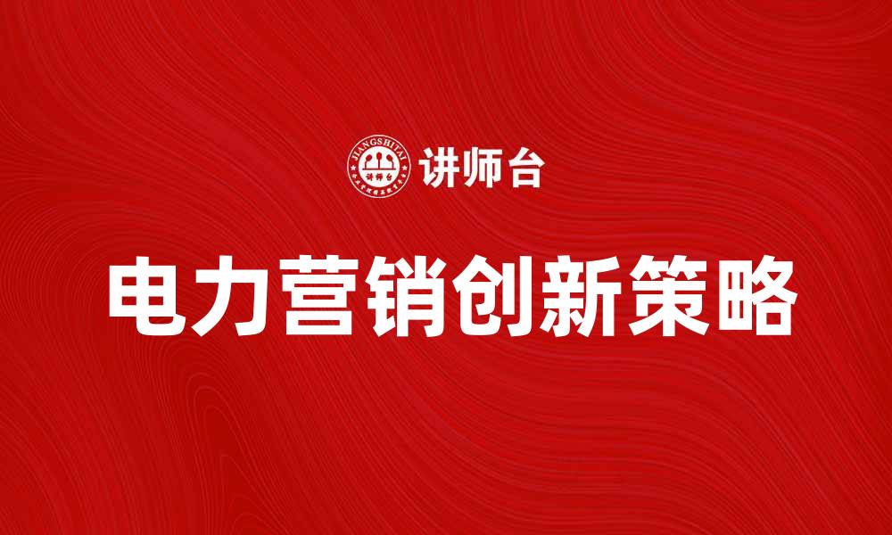 文章电力营销的创新策略与市场发展趋势分析的缩略图