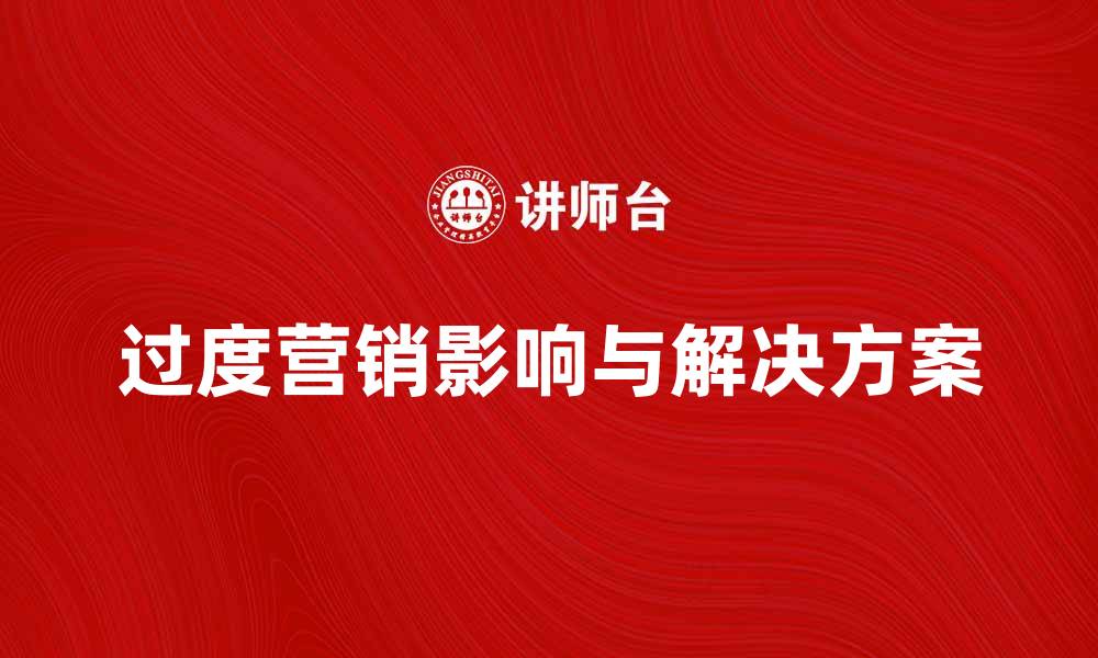 文章避免过度营销带来的负面影响与解决方案的缩略图