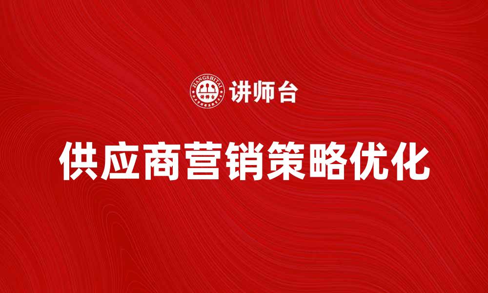 文章提升供应商营销策略，实现业绩倍增秘诀的缩略图