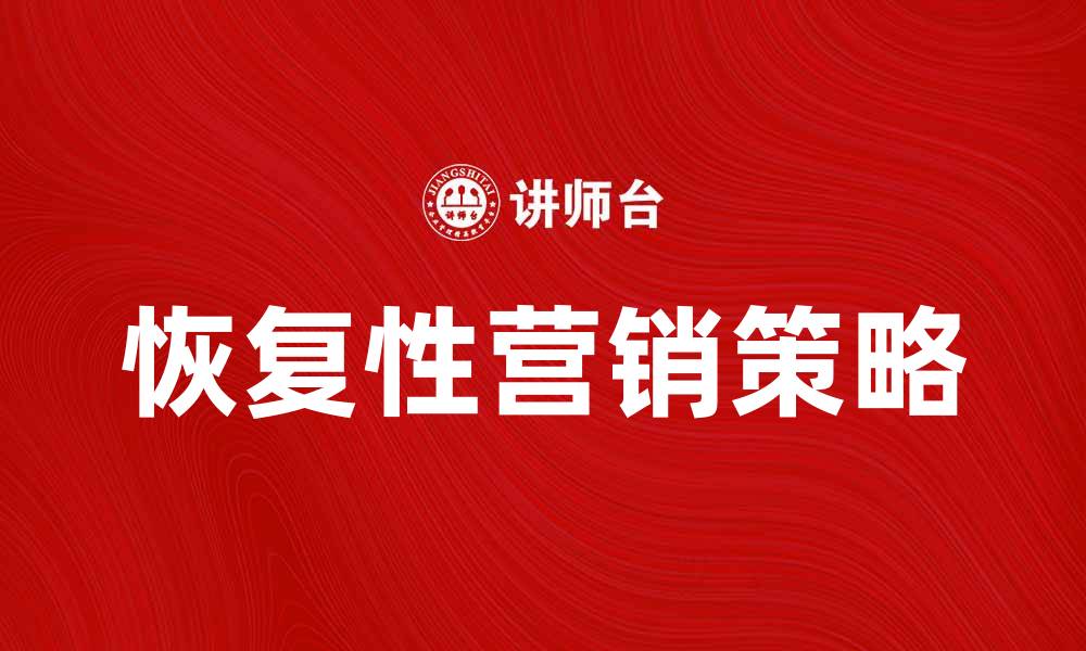 文章恢复性营销助力品牌重塑与客户黏性提升的缩略图