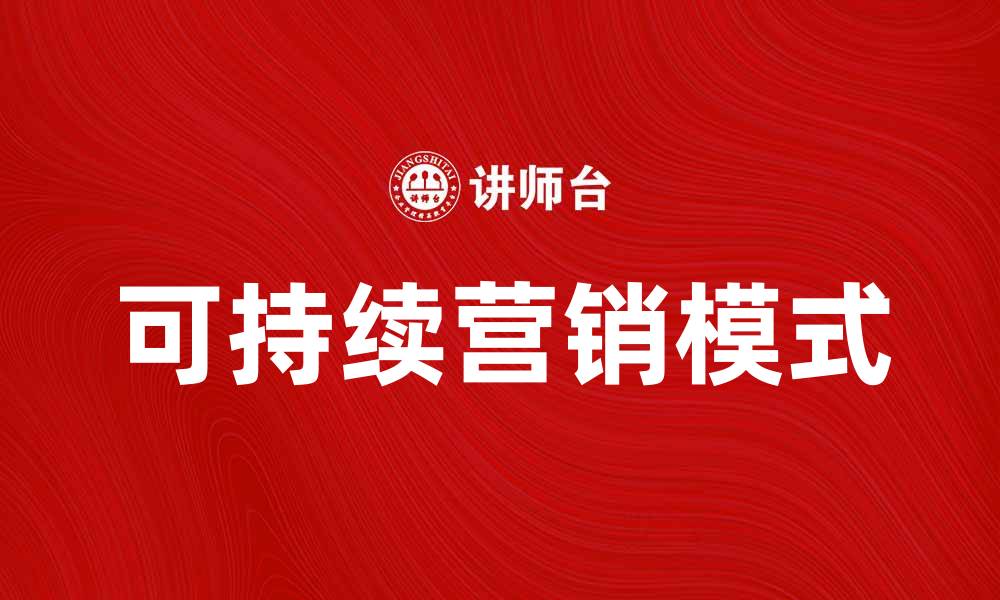 文章探索可持续营销：开启绿色商业新模式的缩略图