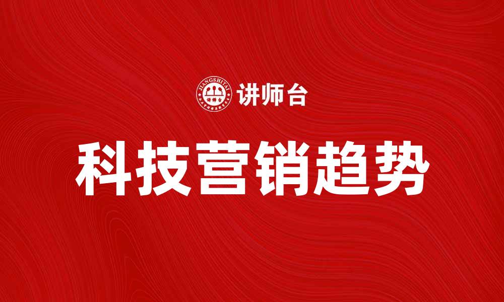 文章科技营销新趋势：如何提升品牌影响力与销售额的缩略图