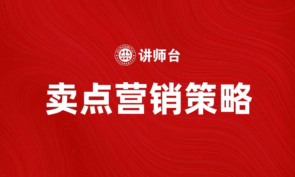 文章提升品牌知名度的卖点营销策略解析的缩略图