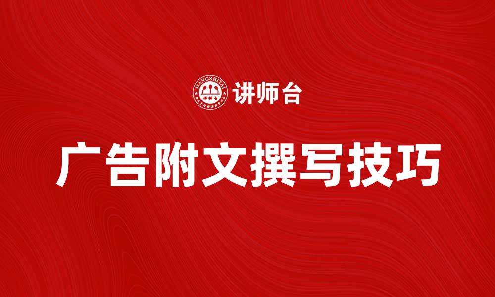 文章如何撰写吸引人的广告附文技巧分享的缩略图