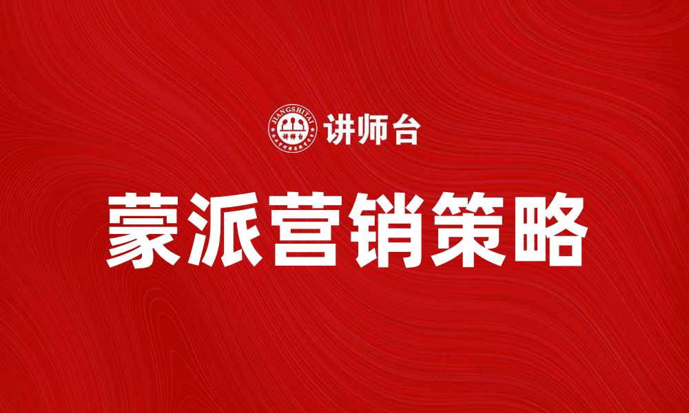 文章深入解析蒙派营销：提升品牌影响力的秘密策略的缩略图