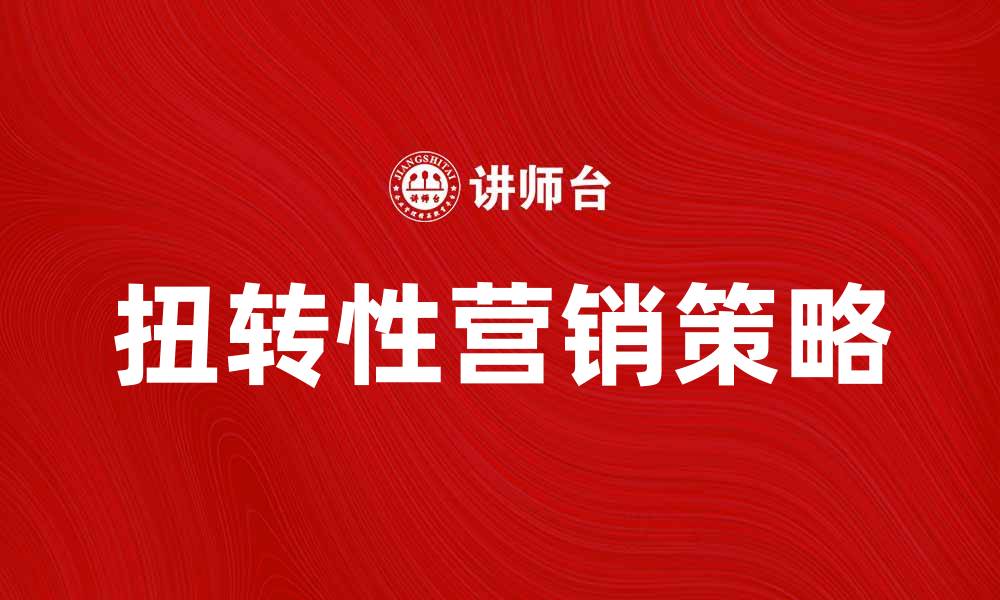 文章扭转性营销：提升品牌影响力的新策略的缩略图