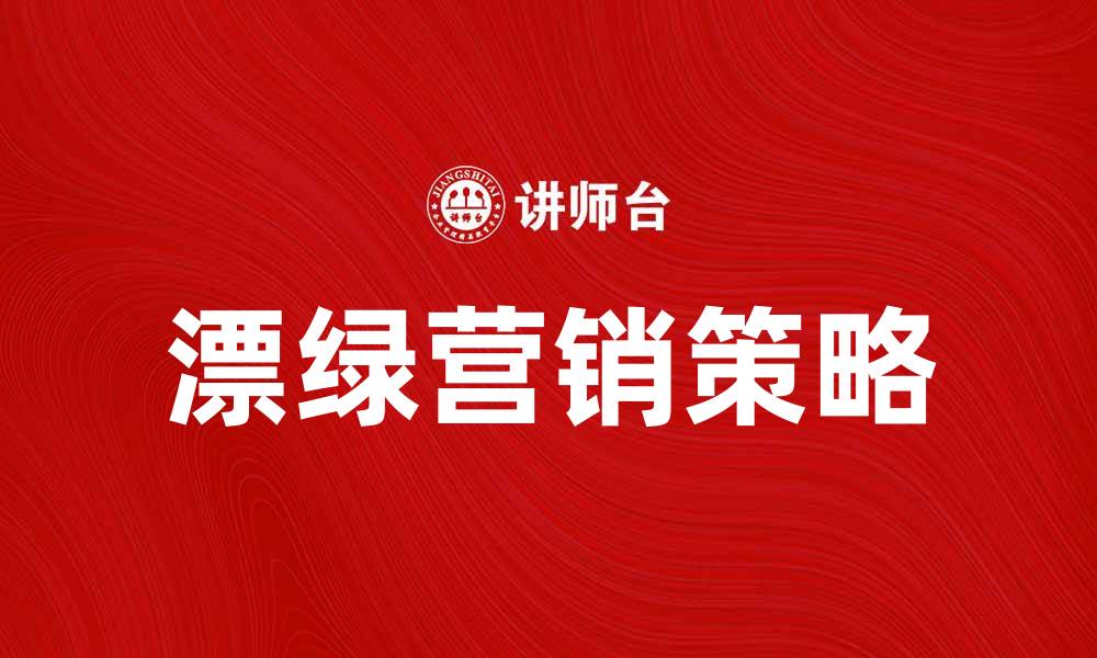 文章漂绿营销：揭秘企业如何巧妙运用环保策略吸引客户的缩略图