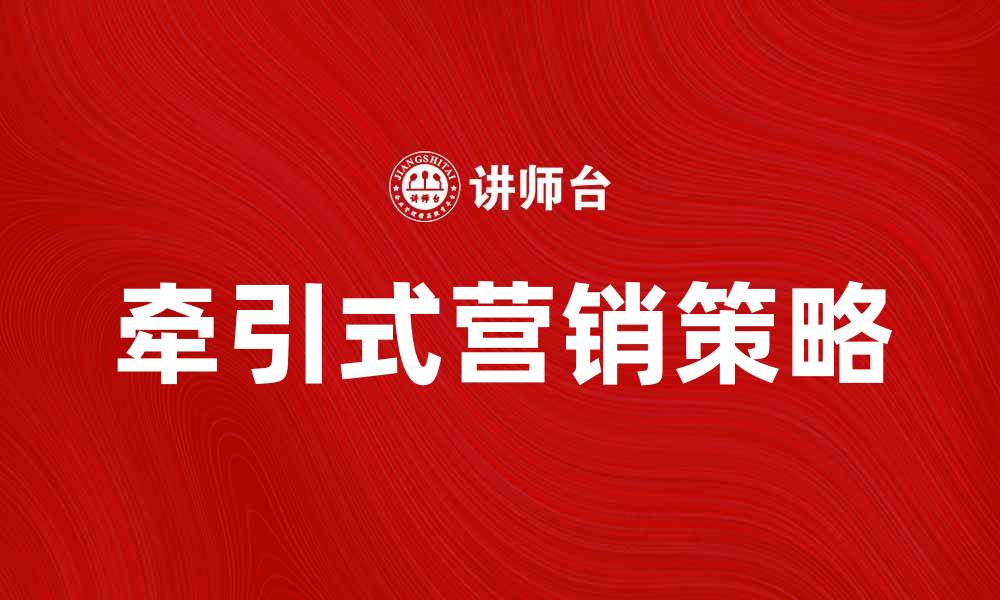 文章牵引式营销：提升品牌影响力的最佳策略的缩略图