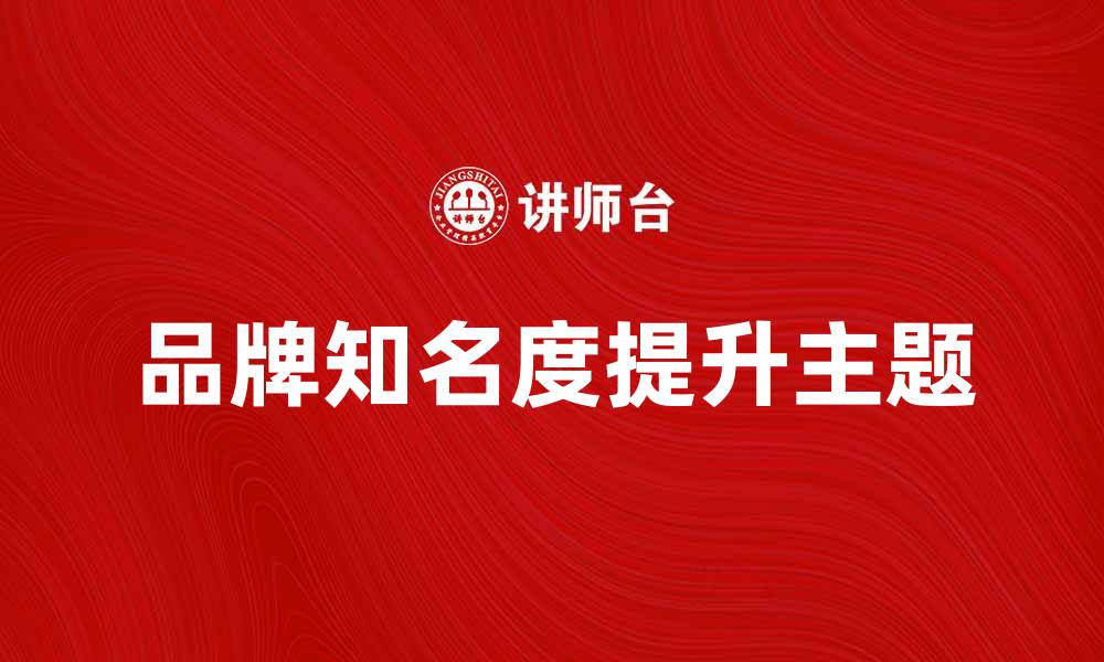 文章提升品牌知名度的最佳广告主题解析的缩略图