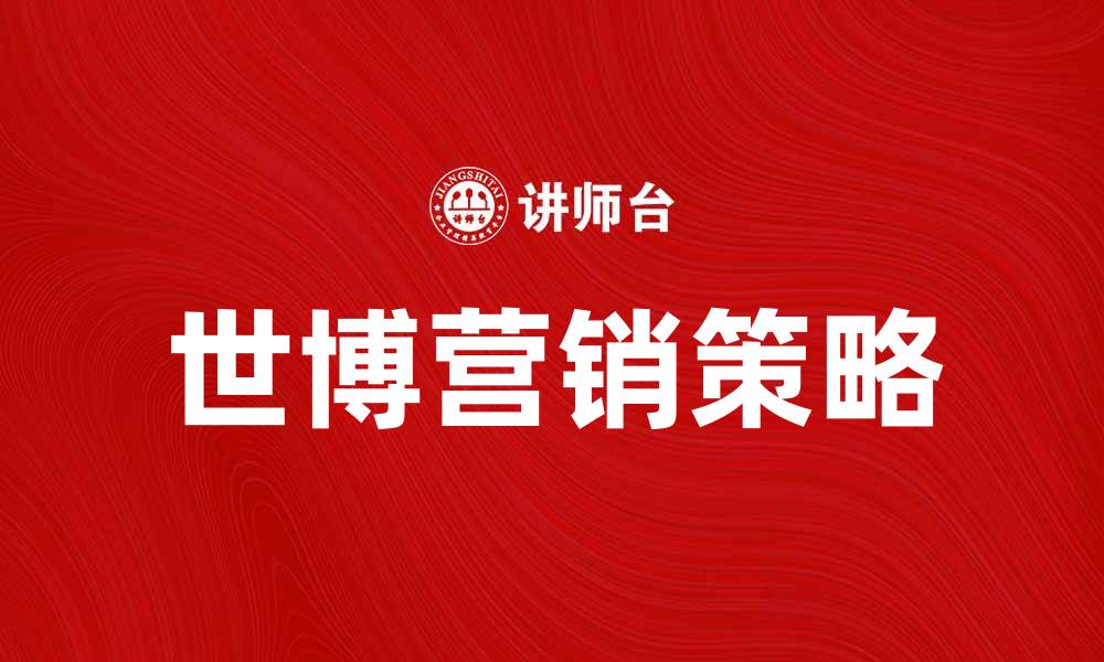 文章世博营销策略解析：提升品牌影响力的有效方法的缩略图