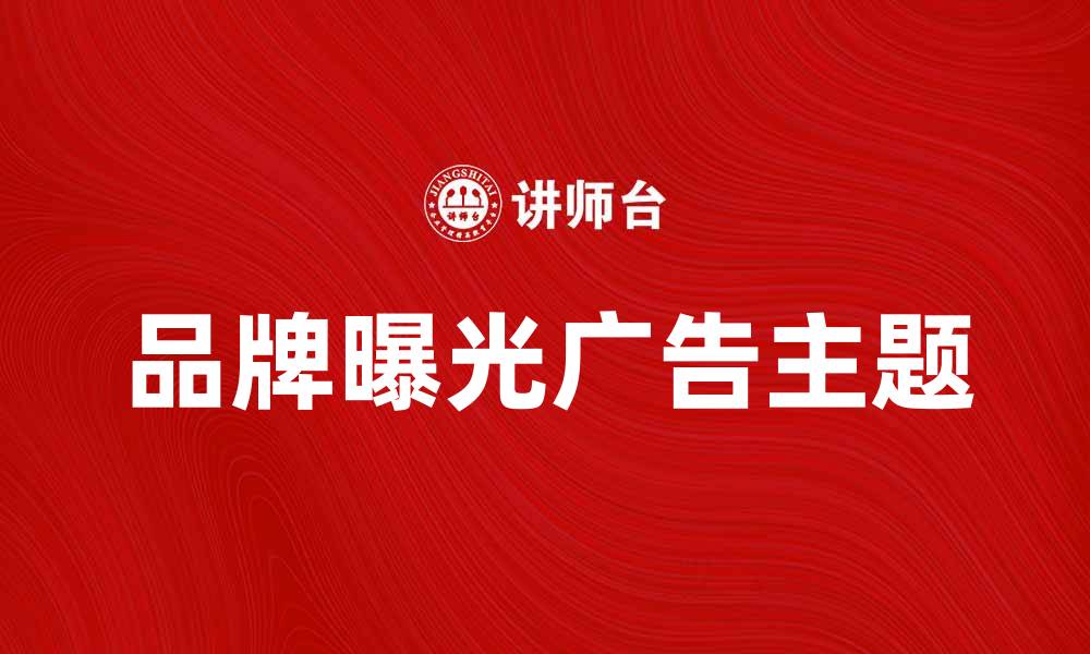 文章提升品牌曝光的有效广告主题解析的缩略图