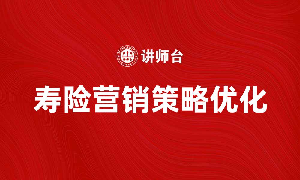 文章优化寿险营销策略提升销售业绩的有效方法的缩略图