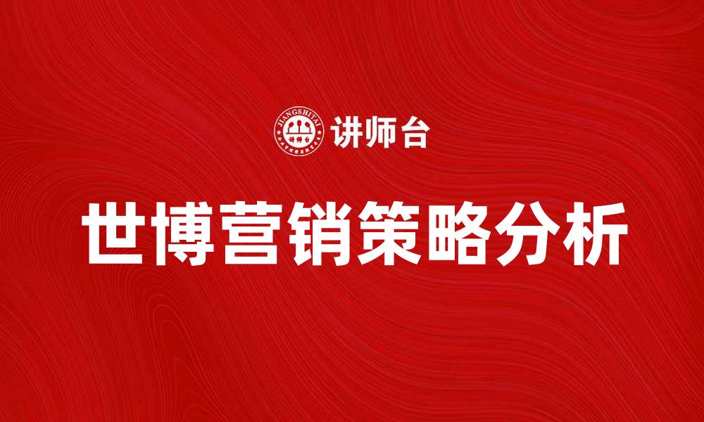 文章世博营销的成功秘诀与创新策略分析的缩略图